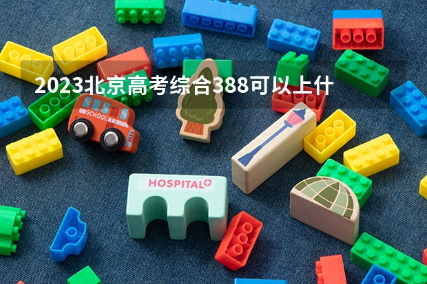 2023北京高考综合388可以上什么大学