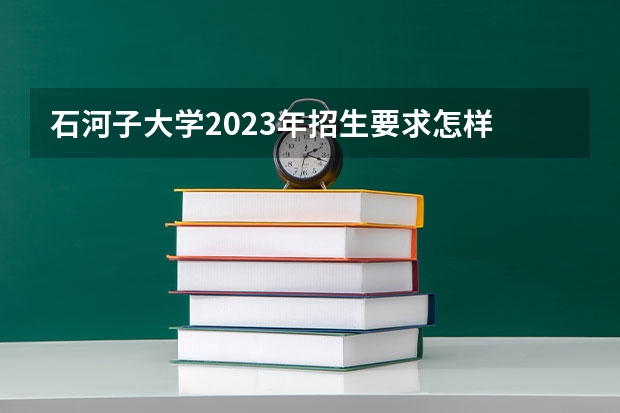 石河子大学2023年招生要求怎样