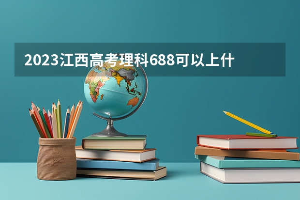 2023江西高考理科688可以上什么大学