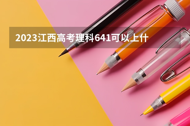 2023江西高考理科641可以上什么大学