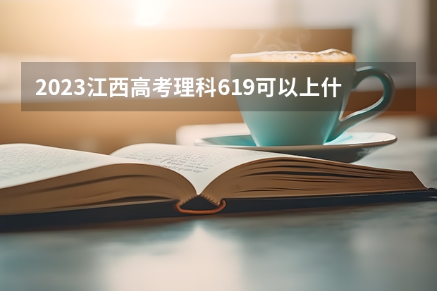 2023江西高考理科619可以上什么大学