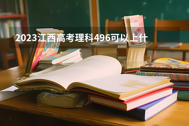 2023江西高考理科496可以上什么大学