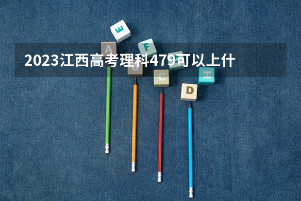 2023江西高考理科479可以上什么大学