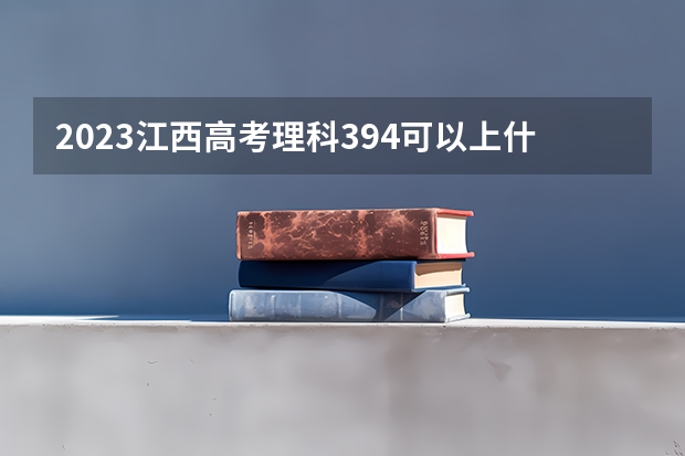 2023江西高考理科394可以上什么大学