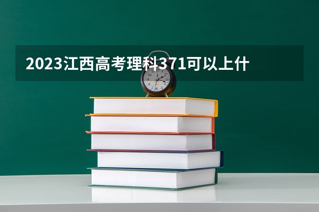 2023江西高考理科371可以上什么大学