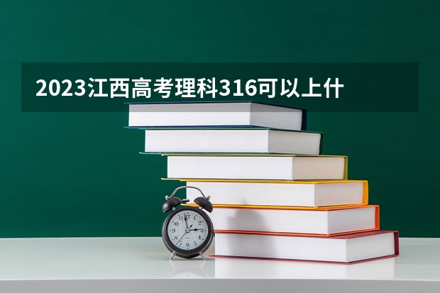 2023江西高考理科316可以上什么大学