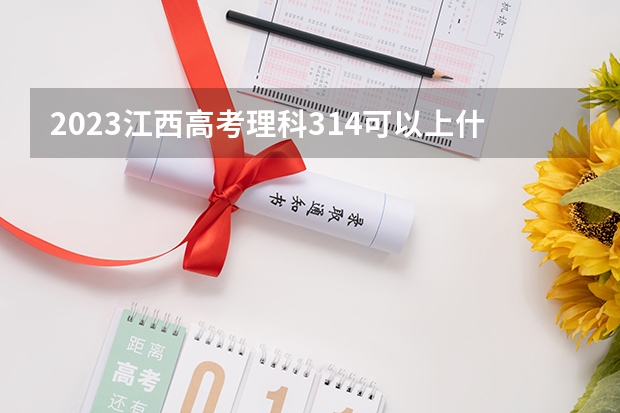 2023江西高考理科314可以上什么大学