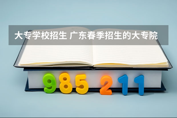 大专学校招生 广东春季招生的大专院校师范类