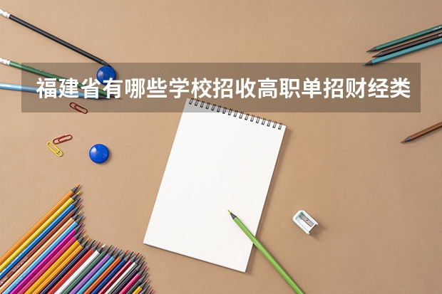 福建省有哪些学校招收高职单招财经类考生？