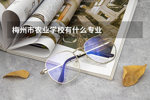 梅州市农业学校有什么专业