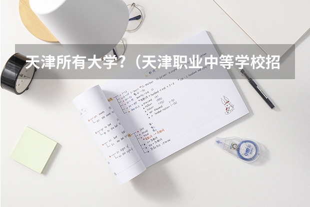 天津所有大学?(天津职业中等学校招生一览表)