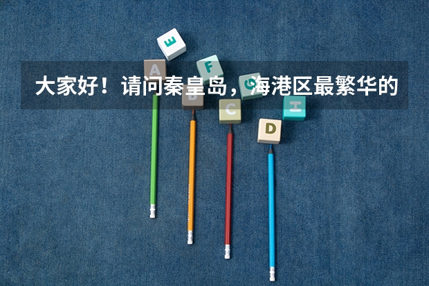 大家好!请问秦皇岛,海港区最繁华的地段是哪里?海港区的朋友们一般都去哪里买童鞋 请具体点谢谢朋友们