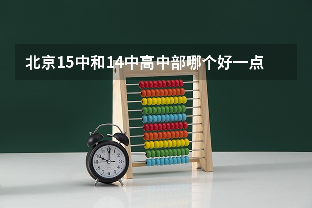 北京15中和14中高中部哪个好一点？