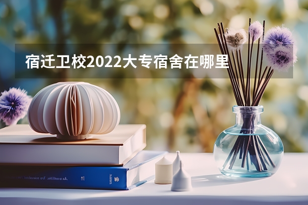 宿迁卫校2022大专宿舍在哪里