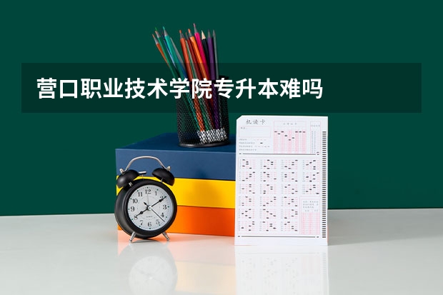 营口职业技术学院专升本难吗