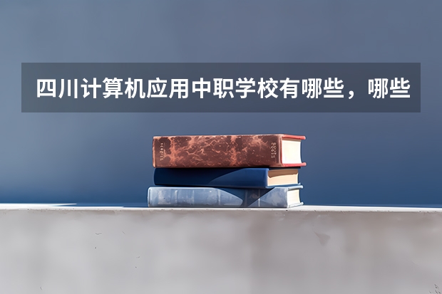 四川计算机应用中职学校有哪些,哪些好