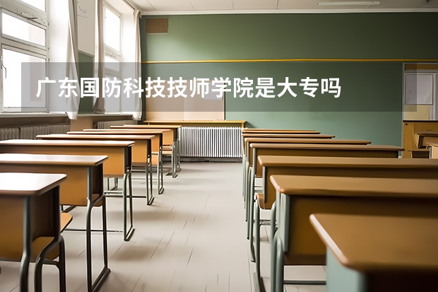 广东国防科技技师学院是大专吗