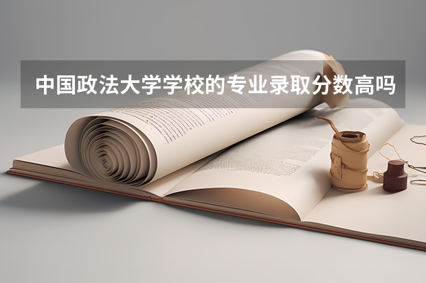 中国政法大学学校的专业录取分数高吗
