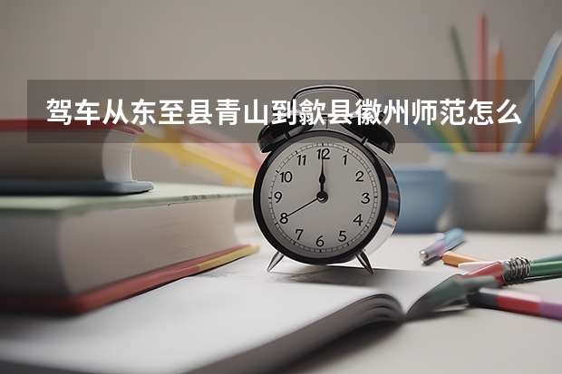 驾车从东至县青山到歙县徽州师范怎么走