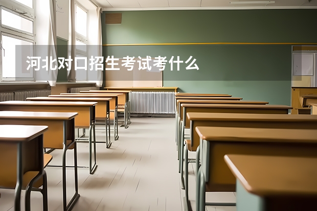 河北对口招生考试考什么