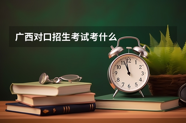 广西对口招生考试考什么