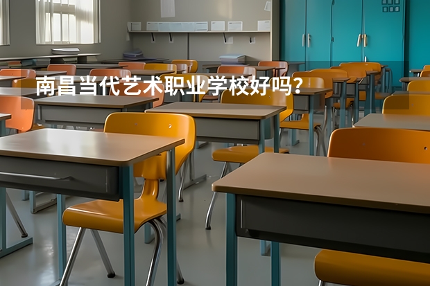 南昌当代艺术职业学校好吗？