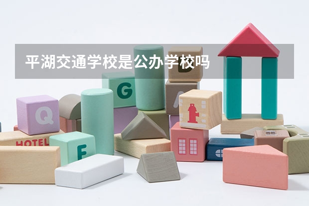 平湖交通学校是公办学校吗