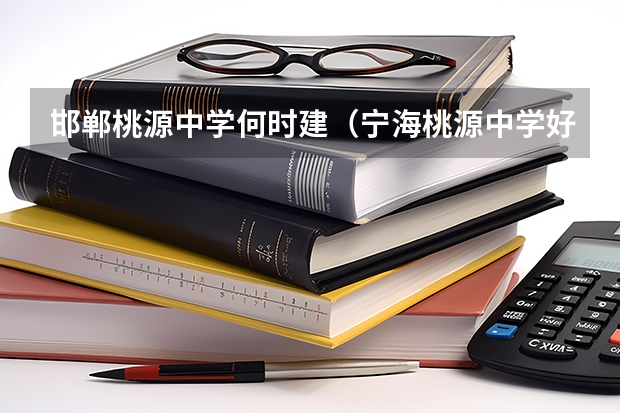 邯郸桃源中学何时建（宁海桃源中学好还是星海中学好）