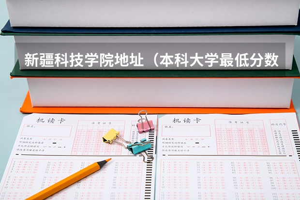 新疆科技学院地址（本科大学最低分数线）