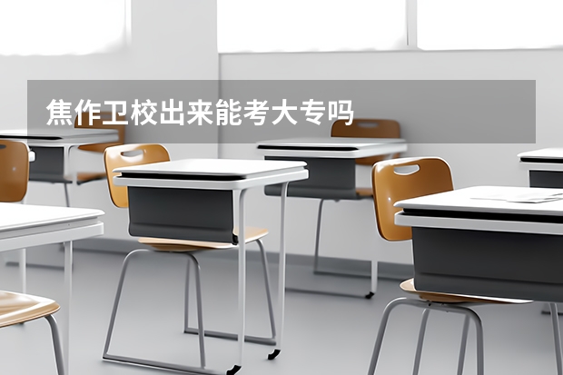 焦作卫校出来能考大专吗
