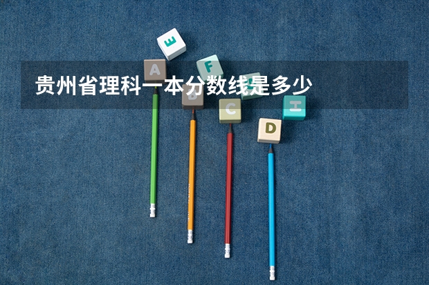 贵州省理科一本分数线是多少