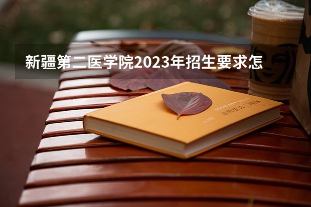 新疆第二医学院2023年招生要求怎样