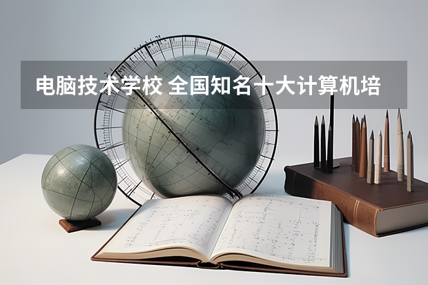 电脑技术学校 全国知名十大计算机培训学校
