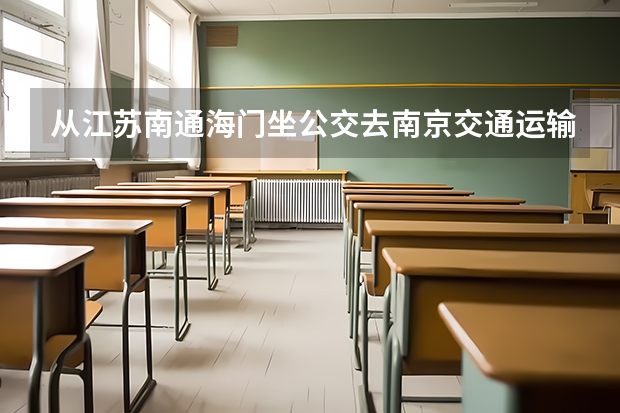 从江苏南通海门坐公交去南京交通运输学校怎么走一