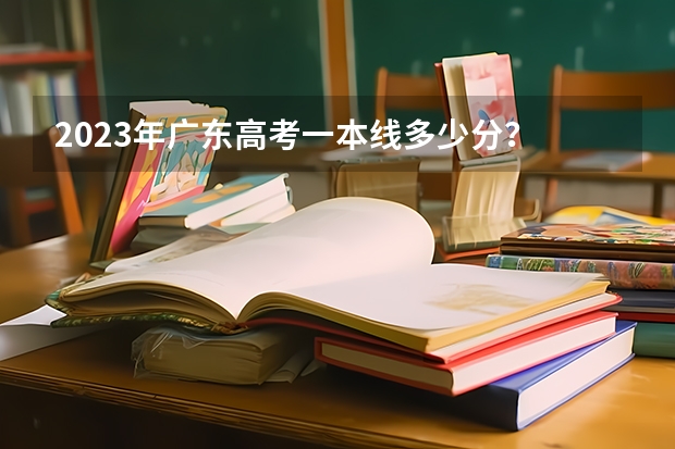 2023年广东高考一本线多少分？