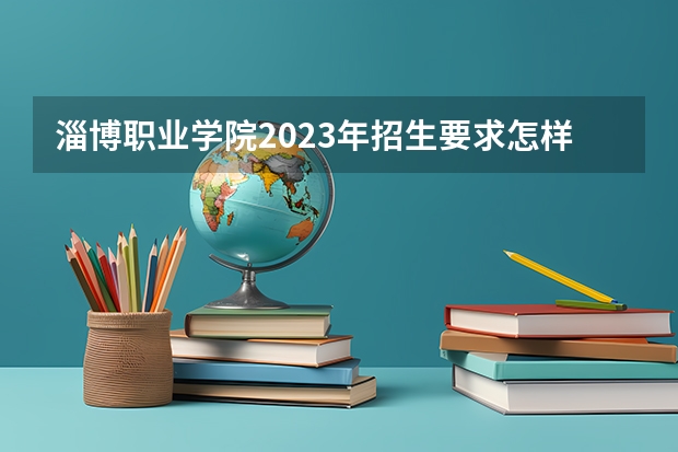 淄博职业学院2023年招生要求怎样
