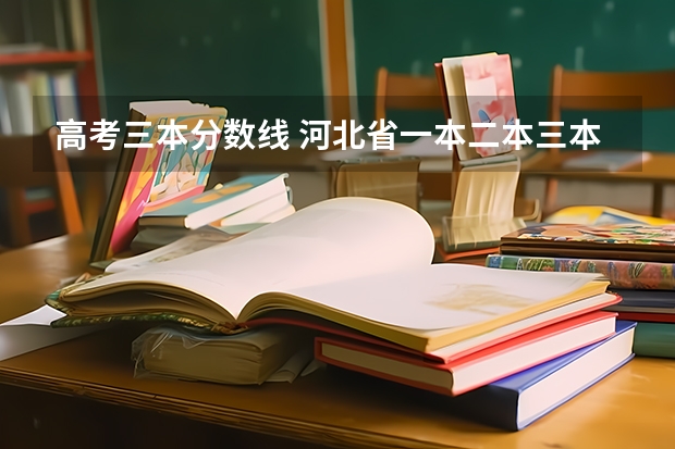 高考三本分数线 河北省一本二本三本分数线