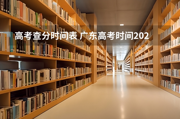 高考查分时间表 广东高考时间2023年时间表查分