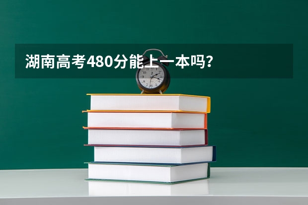 湖南高考480分能上一本吗？