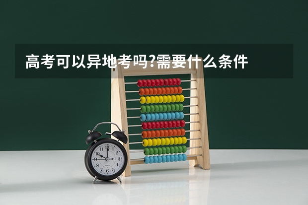 高考可以异地考吗?需要什么条件