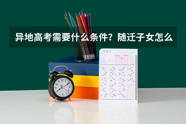异地高考需要什么条件？随迁子女怎么考？