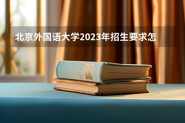 北京外国语大学2023年招生要求怎样