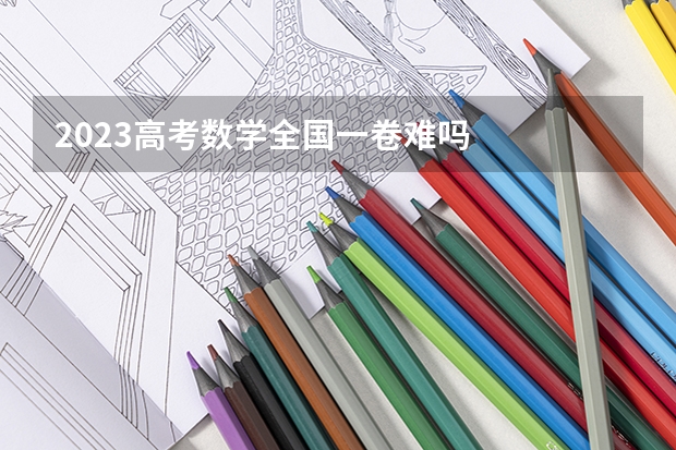 2023高考数学全国一卷难吗