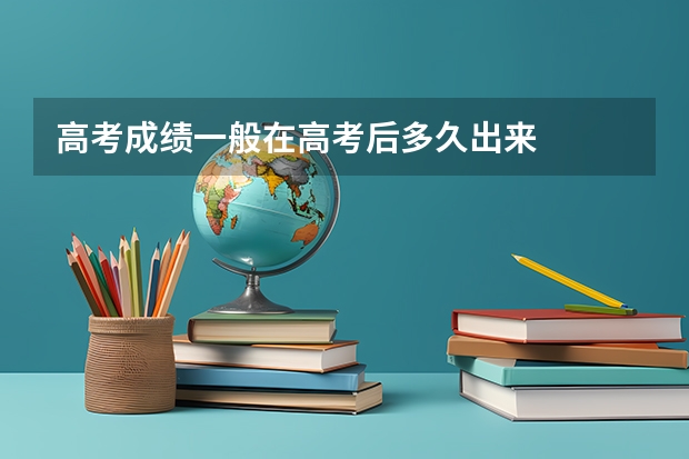 高考成绩一般在高考后多久出来