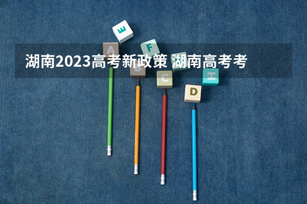 湖南2023高考新政策 湖南高考考几门