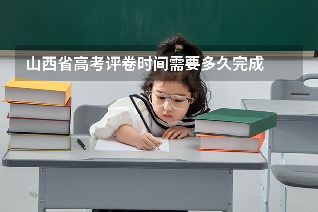 山西省高考评卷时间需要多久完成