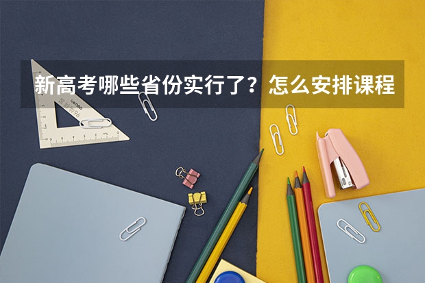 新高考哪些省份实行了？怎么安排课程？