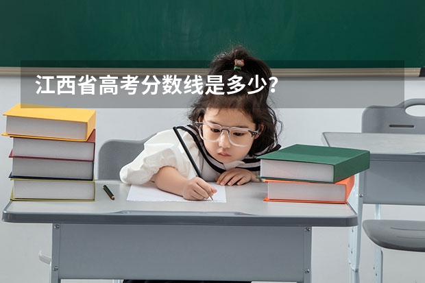 江西省高考分数线是多少？