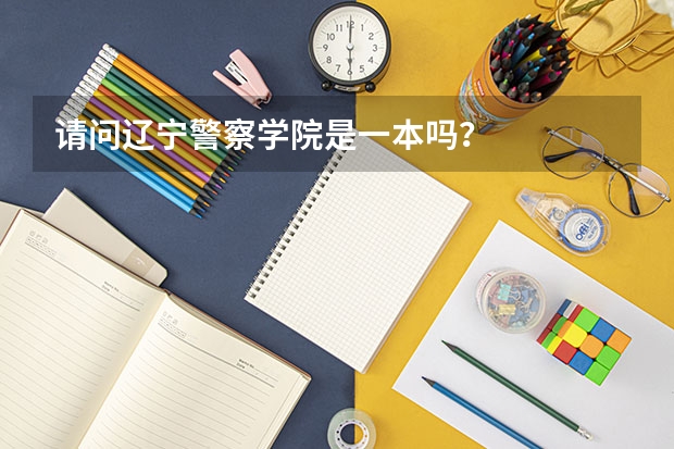 请问辽宁警察学院是一本吗？