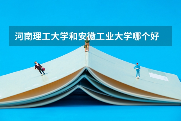 河南理工大学和安徽工业大学哪个好
